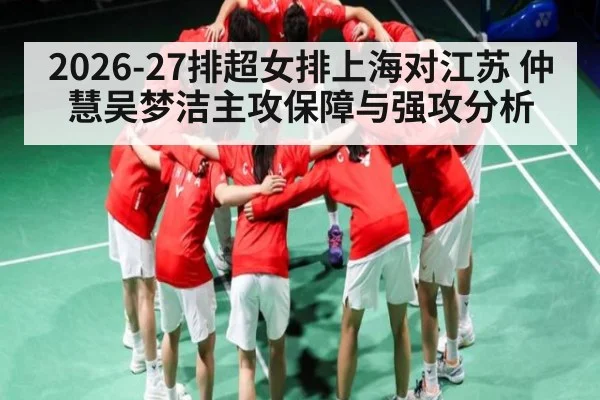 2026-27排超女排上海对江苏 仲慧吴梦洁主攻保障与强攻分析 | Kaiyuan sports